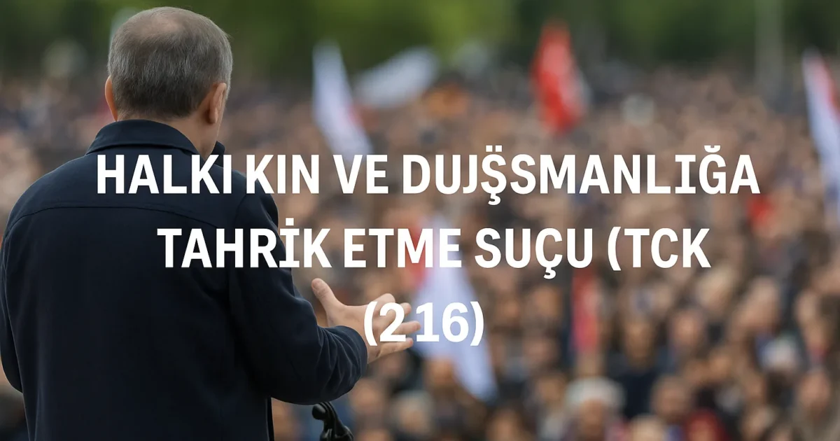 Halkı Kin ve Düşmanlığa Tahrik Etme Suçu TCK 216